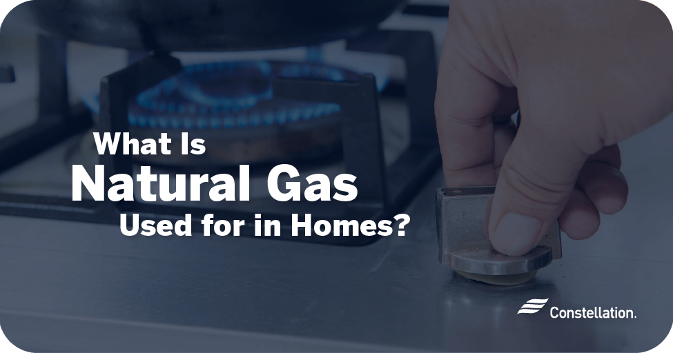 What Is Natural Gas Used for in Homes? Constellation